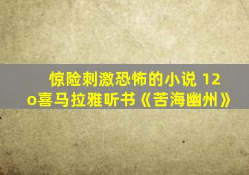 惊险刺激恐怖的小说 12o喜马拉雅听书《苦海幽州》